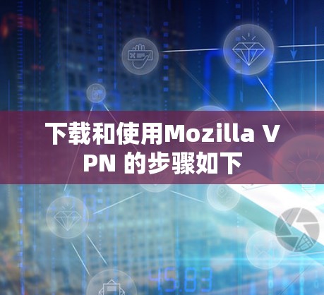 下载和使用Mozilla VPN 的步骤如下