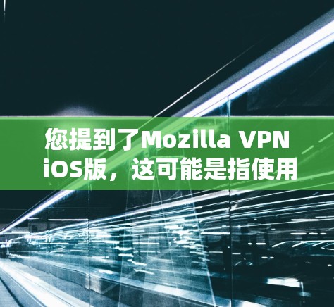 您提到了Mozilla VPN iOS版，这可能是指使用Mozilla作为VPN服务提供商，但在iOS设备上使用的版本。以下是一些与之相关的信息和建议
