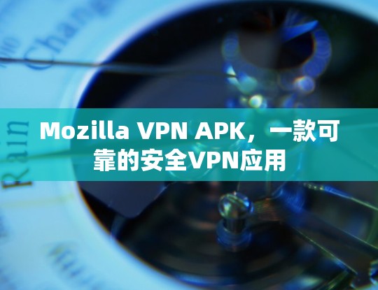 Mozilla VPN APK，一款可靠的安全VPN应用