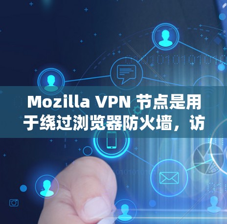 Mozilla VPN 节点是用于绕过浏览器防火墙，访问外部网络或服务器的网络VPN工具。以下是主要的Mozilla VPN 节点及其功能