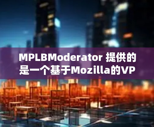 MPLBModerator 提供的是一个基于Mozilla的VPN服务，其更新更新主要集中在功能增强、性能提升和安全改进等方面。以下是一些常见的新功能和改进