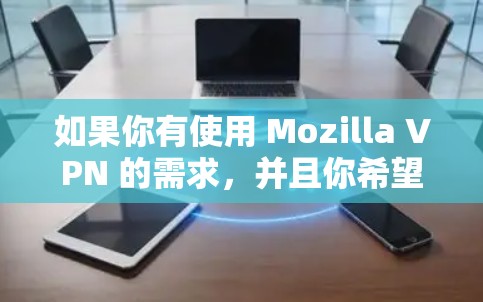 如果你有使用 Mozilla VPN 的需求，并且你希望找到一个手机版的版本，我可以帮助你查找并提供相关信息