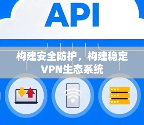 构建安全防护，构建稳定VPN生态系统