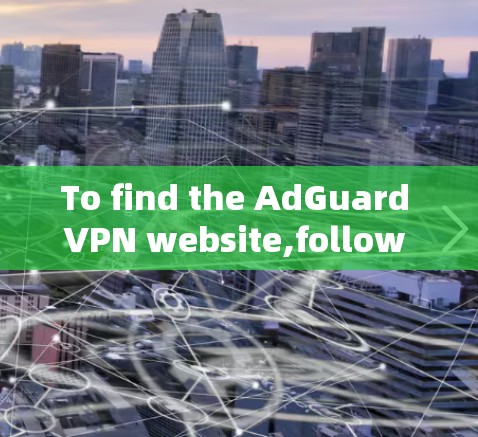 To find the AdGuard VPN website,follow these steps: