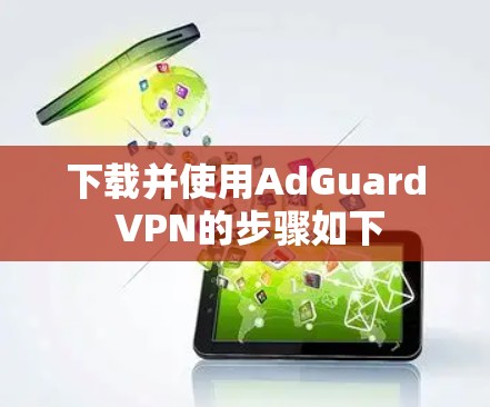 下载并使用AdGuard VPN的步骤如下