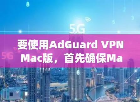 要使用AdGuard VPN Mac版，首先确保Mac系统是安全的，必要时使用root权限进行安装。以下是详细的步骤说明