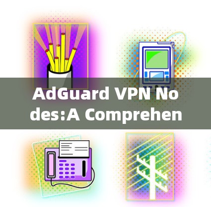 AdGuard VPN Nodes:A Comprehensive Overview