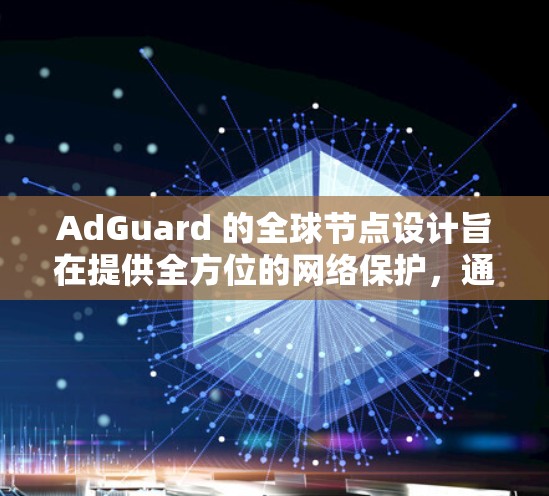 AdGuard 的全球节点设计旨在提供全方位的网络保护，通过与多个节点的连接，用户可以享受更全面的网络保护功能。这些节点可能具备不同的技术实力和覆盖范围，以满足不同的网络环境和用户需求
