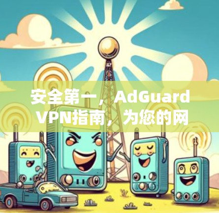 安全第一，AdGuard VPN指南，为您的网络保驾护航