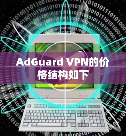 AdGuard VPN的价格结构如下