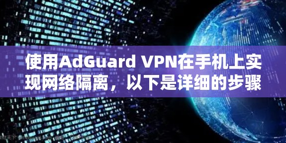 使用AdGuard VPN在手机上实现网络隔离，以下是详细的步骤指南