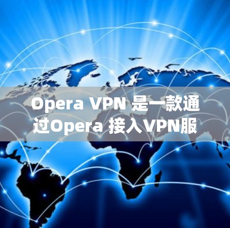 Opera VPN 是一款通过Opera 接入VPN服务器的浏览器，用户可以在目标服务器上下载文件或使用软件，而不会在线上访问。以下是关于Opera VPN 的详细信息