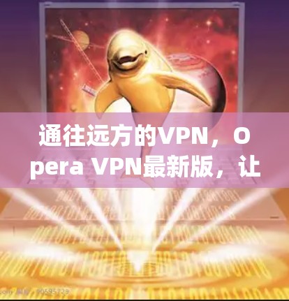 通往远方的VPN，Opera VPN最新版，让你轻松连接世界