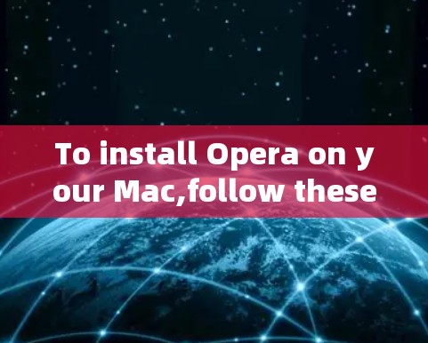 To install Opera on your Mac,follow these steps: