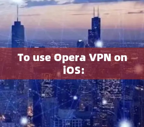 To use Opera VPN on iOS: