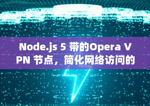 Node.js 5 带的Opera VPN 节点，简化网络访问的高效解决方案