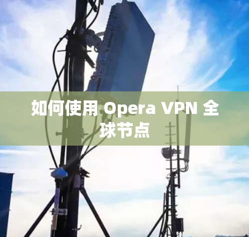 如何使用 Opera VPN 全球节点