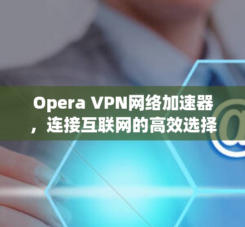Opera VPN网络加速器，连接互联网的高效选择