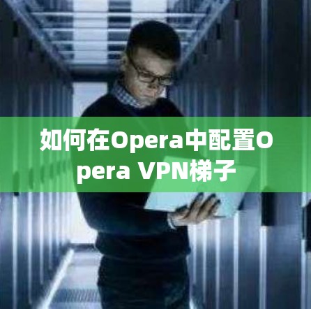 如何在Opera中配置Opera VPN梯子