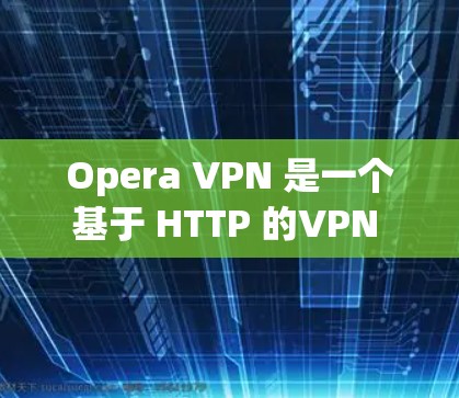 Opera VPN 是一个基于 HTTP 的VPN 应用程序，提供安全的网络连接体验。以下是对 Opera VPN 的一些关键评价和特点