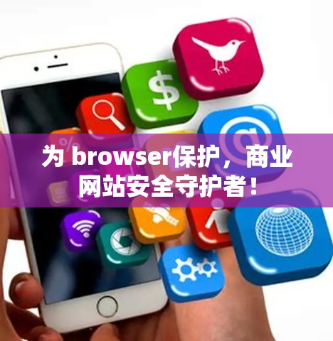 为 browser保护，商业网站安全守护者！