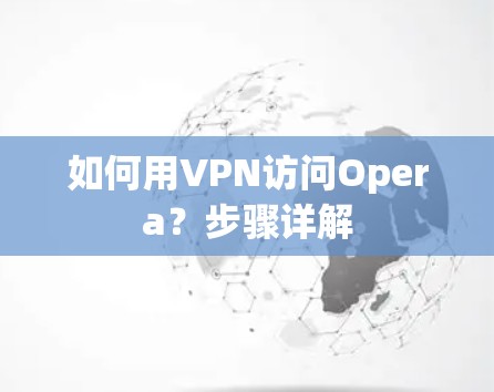 如何用VPN访问Opera？步骤详解