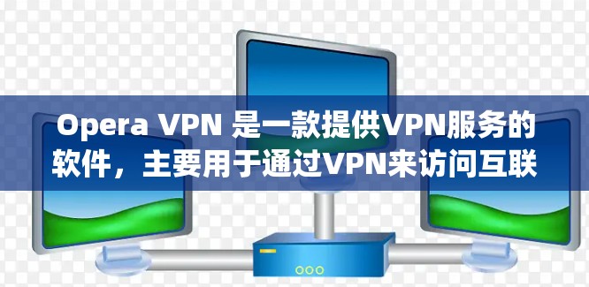 Opera VPN 是一款提供VPN服务的软件，主要用于通过VPN来访问互联网内容、视频会议、在线游戏等。它提供了一种安全的、可靠的网络连接方式。以下是关于Opera VPN 的一些关键信息