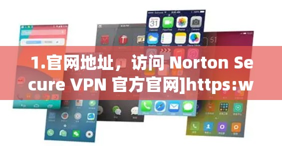 1.官网地址，访问 Norton Secure VPN 官方官网]https:www.norwall.com/securevpn/了解更多信息和购买渠道
