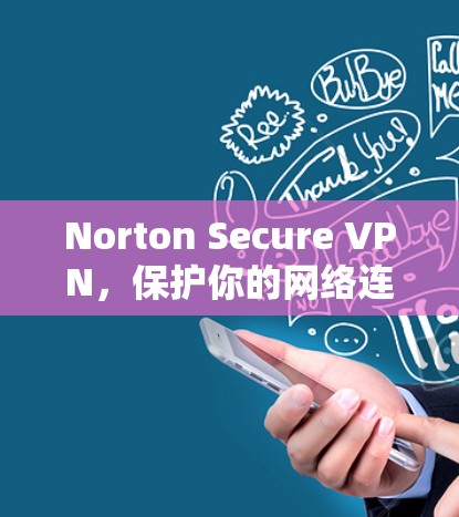 Norton Secure VPN，保护你的网络连接的安全指南