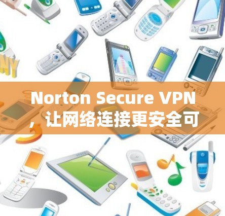 Norton Secure VPN，让网络连接更安全可靠