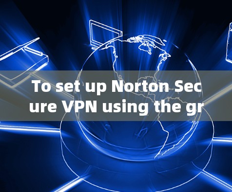 To set up Norton Secure VPN using the gradient files method,follow these organized steps: