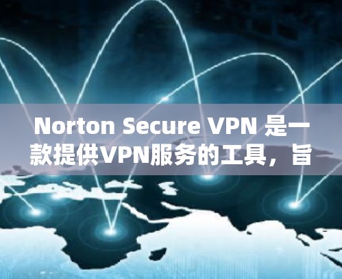 Norton Secure VPN 是一款提供VPN服务的工具，旨在为用户提供安全、可靠的网络连接。以下是访问 Norton Secure VPN 的主要入口和步骤