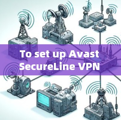 To set up Avast SecureLine VPN on Windows,follow these organized steps: