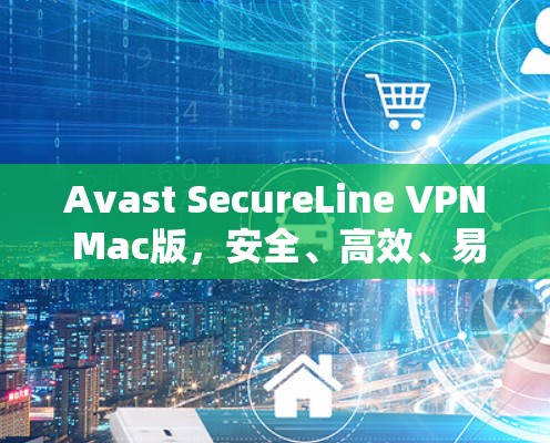 Avast SecureLine VPN Mac版，安全、高效、易用的VPN解决方案