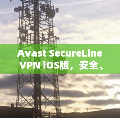 Avast SecureLine VPN iOS版，安全、高效且易于使用的通信解决方案