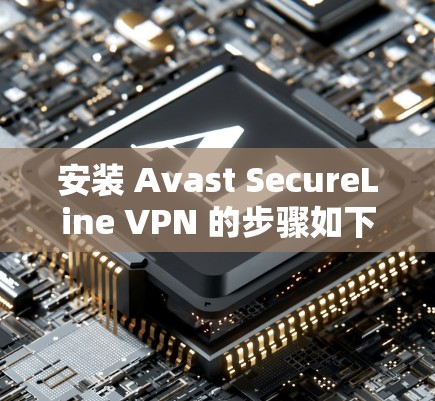 安装 Avast SecureLine VPN 的步骤如下