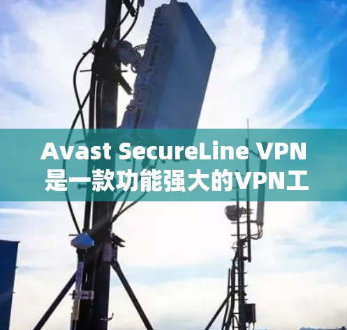 Avast SecureLine VPN 是一款功能强大的VPN工具，适合个人用户和企业用户。以下是配置 Avast SecureLine VPN 的教程，帮助您轻松上手