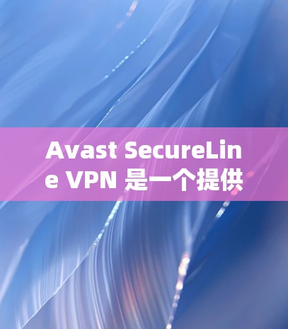 Avast SecureLine VPN 是一个提供VPN服务的软件，允许用户访问外部网络。以下是一些基本步骤，供您参考如何登录并使用 Avast SecureLine VPN