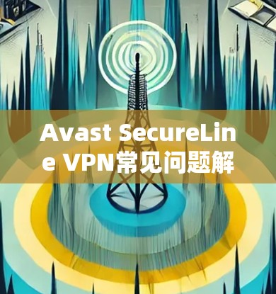 Avast SecureLine VPN常见问题解析