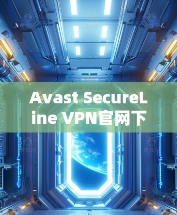 Avast SecureLine VPN官网下载，安全可靠，轻松连接