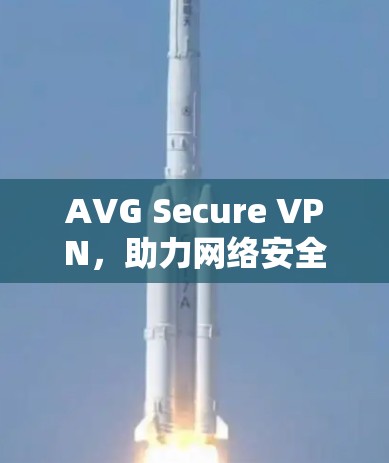 AVG Secure VPN，助力网络安全的高效选择