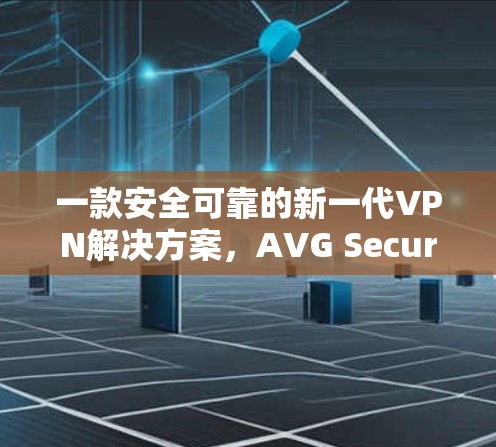一款安全可靠的新一代VPN解决方案，AVG Secure VPN让你轻松保护你的网络