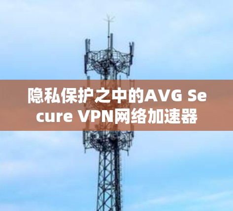 隐私保护之中的AVG Secure VPN网络加速器