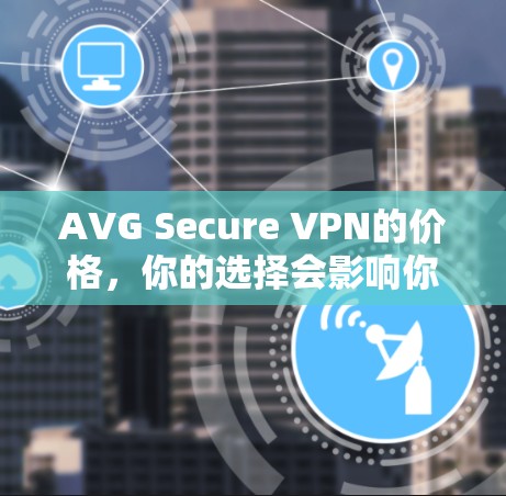 AVG Secure VPN的价格，你的选择会影响你的网络连接