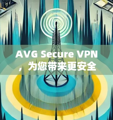 AVG Secure VPN，为您带来更安全的VPN体验