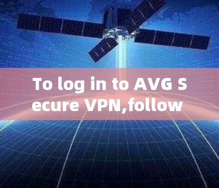 To log in to AVG Secure VPN,follow these organized steps: