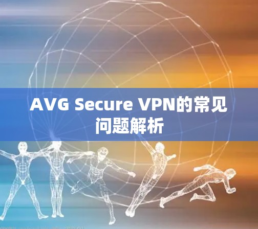 AVG Secure VPN的常见问题解析