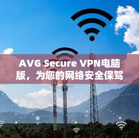 AVG Secure VPN电脑版，为您的网络安全保驾护航，选择这里！