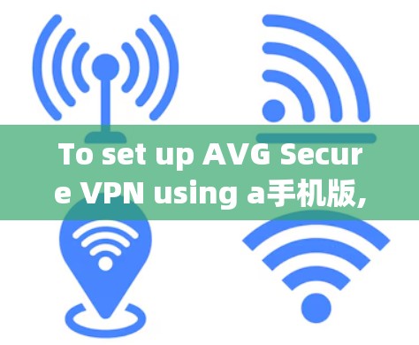 To set up AVG Secure VPN using a手机版,follow these organized steps: