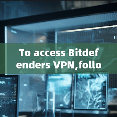To access Bitdefenders VPN,follow these organized steps:
